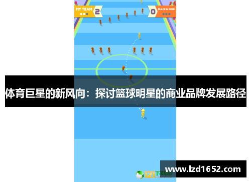 体育巨星的新风向：探讨篮球明星的商业品牌发展路径