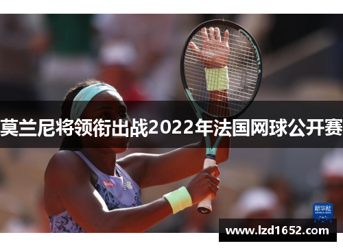 莫兰尼将领衔出战2022年法国网球公开赛